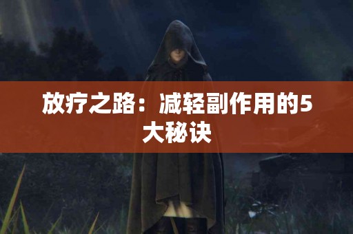 放疗之路：减轻副作用的5大秘诀