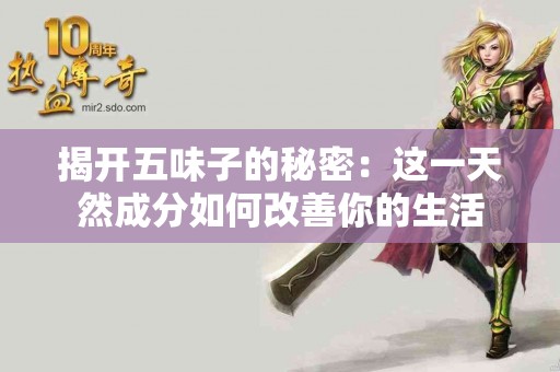 揭开五味子的秘密：这一天然成分如何改善你的生活