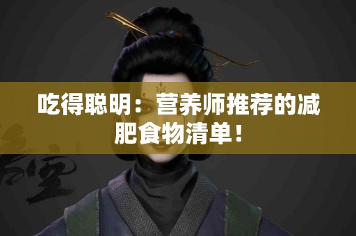 吃得聪明：营养师推荐的减肥食物清单！