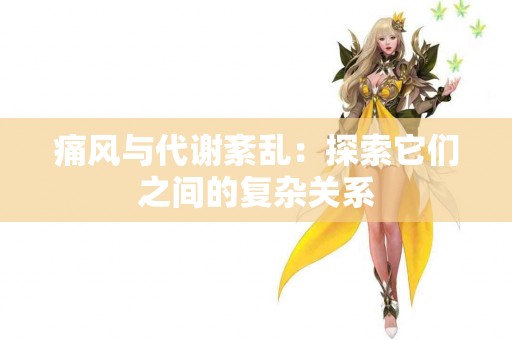 痛风与代谢紊乱：探索它们之间的复杂关系