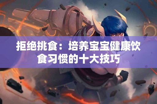 拒绝挑食：培养宝宝健康饮食习惯的十大技巧