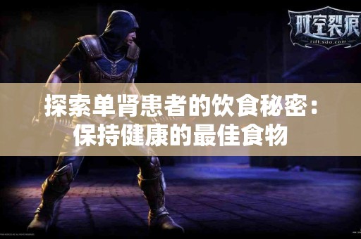探索单肾患者的饮食秘密：保持健康的最佳食物