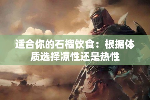 适合你的石榴饮食:根据体质选择凉性还是热性 适合你的石榴饮食:根据体质选择凉性还是热性