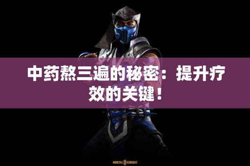 中药熬三遍的秘密：提升疗效的关键！