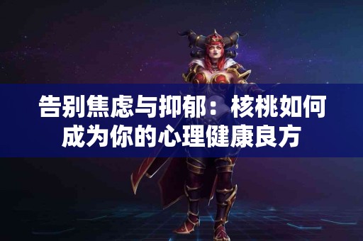 告别焦虑与抑郁：核桃如何成为你的心理健康良方