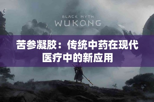 苦参凝胶：传统中药在现代医疗中的新应用