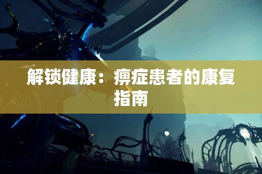 解锁健康：痹症患者的康复指南
