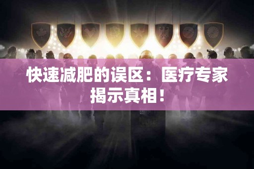 快速减肥的误区：医疗专家揭示真相！