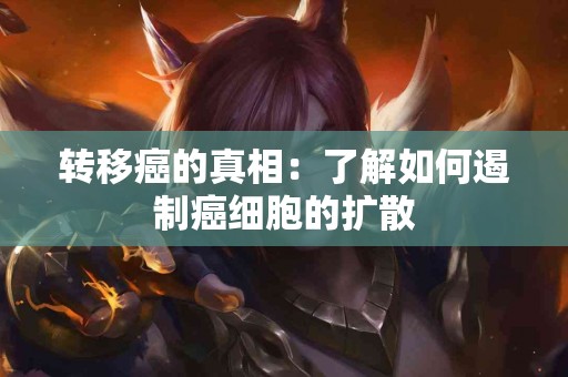 转移癌的真相：了解如何遏制癌细胞的扩散