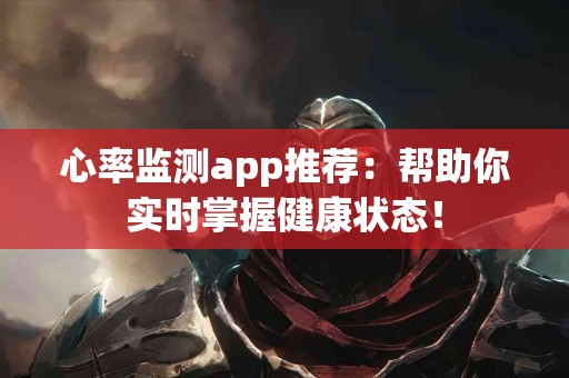 心率监测app推荐：帮助你实时掌握健康状态！