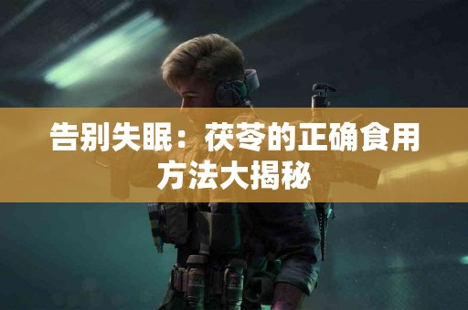 告别失眠：茯苓的正确食用方法大揭秘