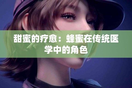 甜蜜的疗愈：蜂蜜在传统医学中的角色