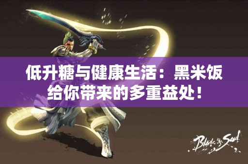 低升糖与健康生活：黑米饭给你带来的多重益处！