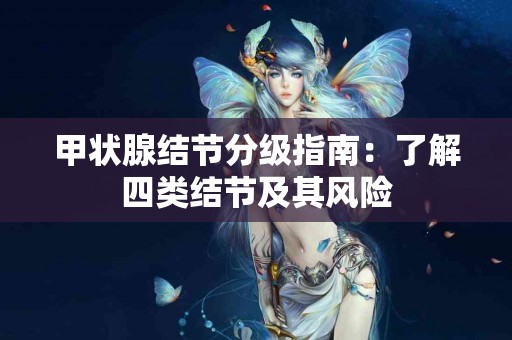 甲状腺结节分级指南：了解四类结节及其风险