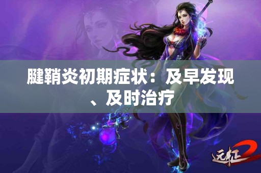 腱鞘炎初期症状：及早发现、及时治疗