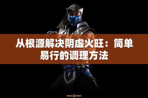 从根源解决阴虚火旺：简单易行的调理方法