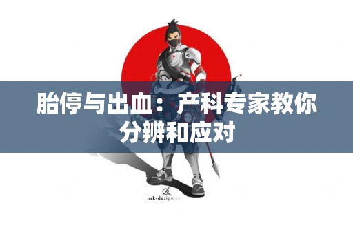 胎停与出血：产科专家教你分辨和应对