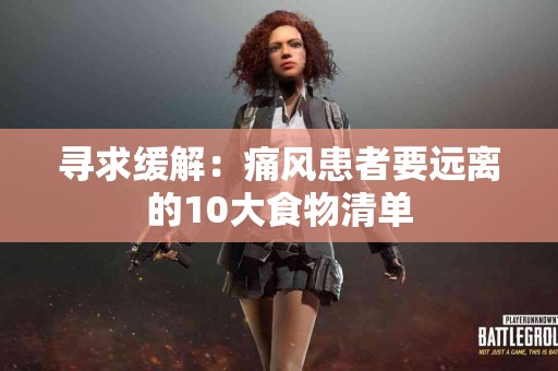 寻求缓解：痛风患者要远离的10大食物清单