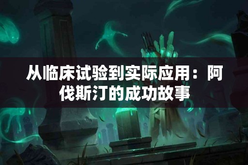 从临床试验到实际应用：阿伐斯汀的成功故事
