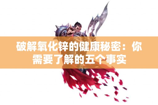 破解氧化锌的健康秘密：你需要了解的五个事实