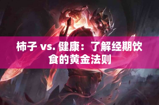 柿子 vs. 健康：了解经期饮食的黄金法则