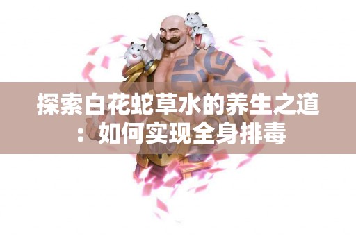 探索白花蛇草水的养生之道：如何实现全身排毒