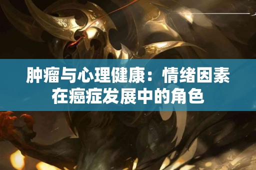 肿瘤与心理健康：情绪因素在癌症发展中的角色