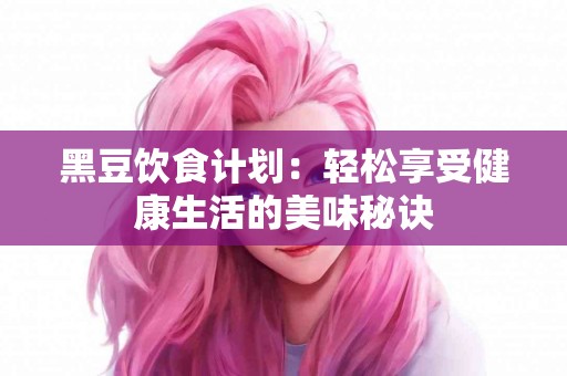 黑豆饮食计划：轻松享受健康生活的美味秘诀