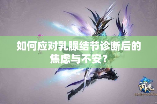 如何应对乳腺结节诊断后的焦虑与不安？