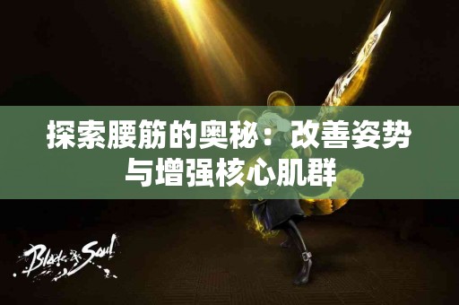 探索腰筋的奥秘：改善姿势与增强核心肌群