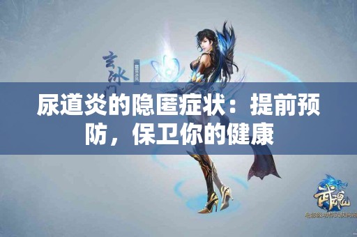 尿道炎的隐匿症状：提前预防，保卫你的健康