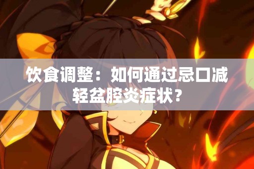 饮食调整：如何通过忌口减轻盆腔炎症状？