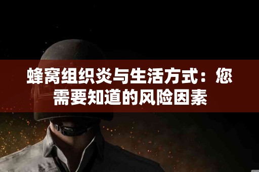 蜂窝组织炎与生活方式：您需要知道的风险因素