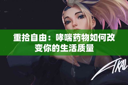 重拾自由：哮喘药物如何改变你的生活质量