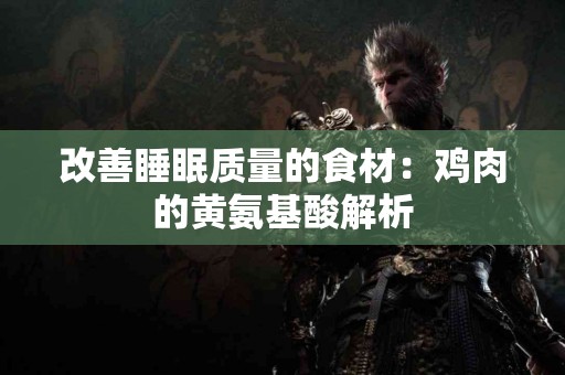 改善睡眠质量的食材：鸡肉的黄氨基酸解析