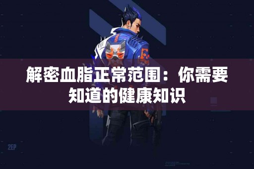 解密血脂正常范围：你需要知道的健康知识