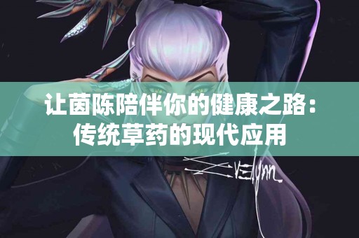 让茵陈陪伴你的健康之路：传统草药的现代应用