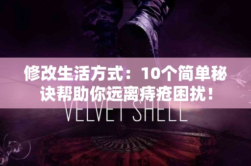 修改生活方式：10个简单秘诀帮助你远离痔疮困扰！