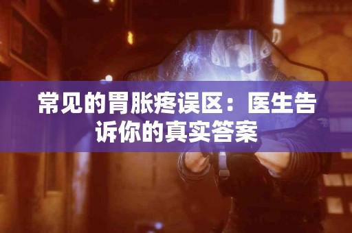 常见的胃胀疼误区：医生告诉你的真实答案