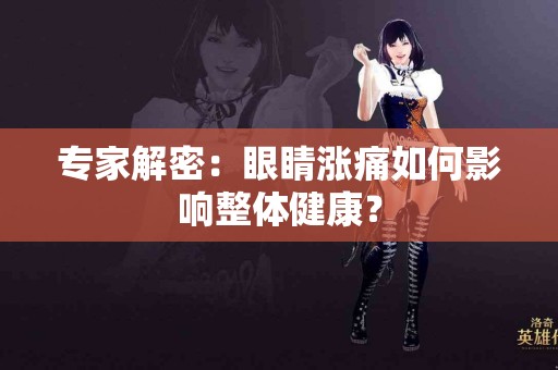 专家解密：眼睛涨痛如何影响整体健康？