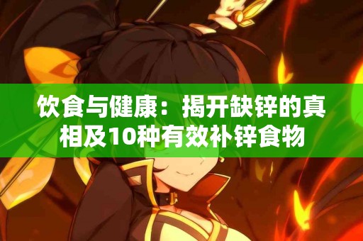 饮食与健康：揭开缺锌的真相及10种有效补锌食物