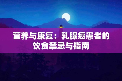 营养与康复：乳腺癌患者的饮食禁忌与指南