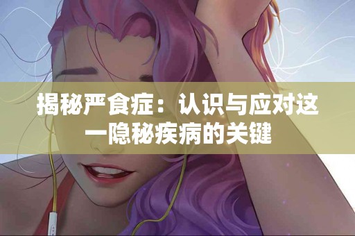 揭秘严食症：认识与应对这一隐秘疾病的关键
