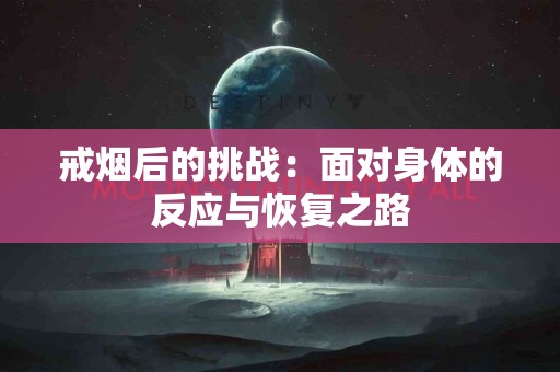 戒烟后的挑战：面对身体的反应与恢复之路