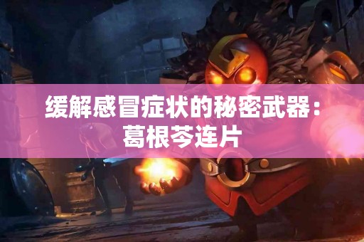 缓解感冒症状的秘密武器：葛根芩连片