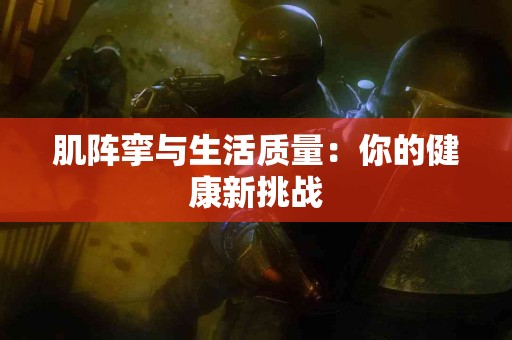 肌阵挛与生活质量：你的健康新挑战