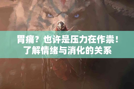 胃痛？也许是压力在作祟！了解情绪与消化的关系