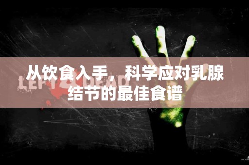 从饮食入手，科学应对乳腺结节的最佳食谱