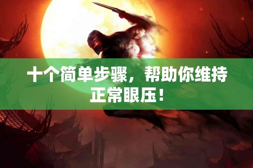 十个简单步骤，帮助你维持正常眼压！