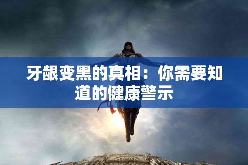 牙龈变黑的真相：你需要知道的健康警示